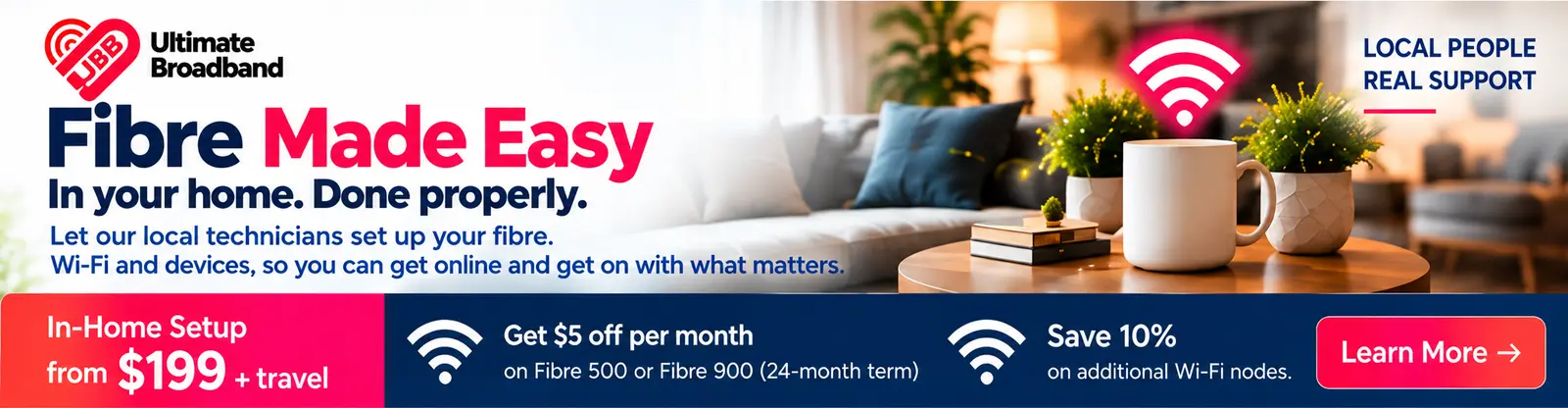 Fibre Made Easy. In-home setup from $199 plus travel. Get $5 off per month on Fibre 500 or Fibre 900 on a 24-month term, and save 10% on additional Wi-Fi nodes.